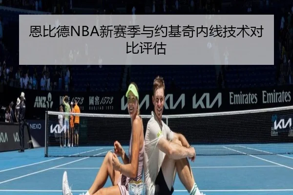 恩比德NBA新赛季与约基奇内线技术对比评估 | odapp